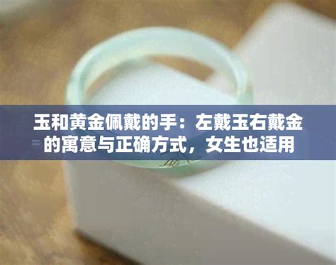 左手戴玉右手戴金|左戴玉右戴金的寓意：为何左手戴金、右手戴银？同时佩戴金与玉。